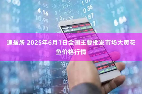 速盈所 2025年6月1日全国主要批发市场大黄花鱼价格行情