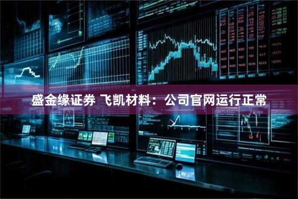 盛金缘证券 飞凯材料：公司官网运行正常