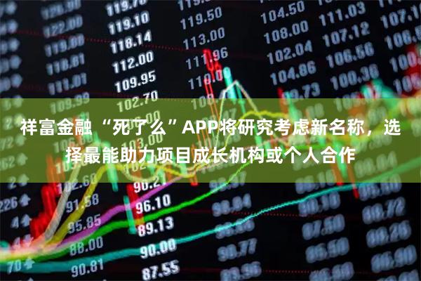 祥富金融 “死了么”APP将研究考虑新名称，选择最能助力项目成长机构或个人合作