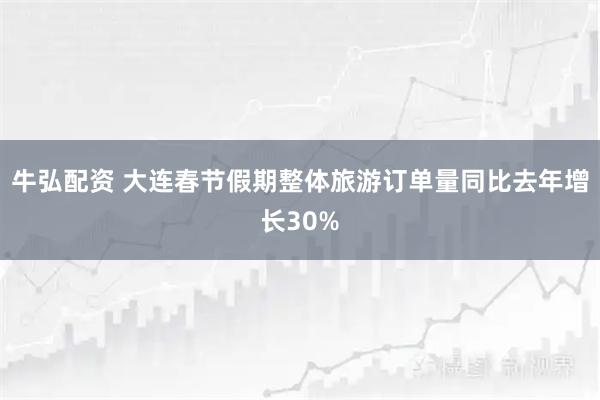 牛弘配资 大连春节假期整体旅游订单量同比去年增长30%