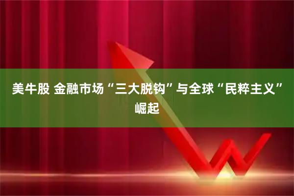美牛股 金融市场“三大脱钩”与全球“民粹主义”崛起