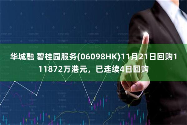 华城融 碧桂园服务(06098HK)11月21日回购111872万港元，已连续4日回购