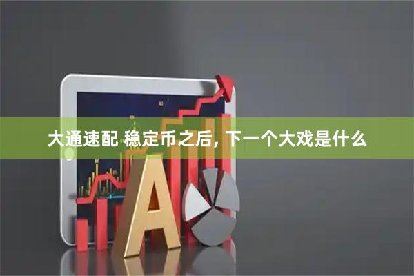大通速配 稳定币之后, 下一个大戏是什么